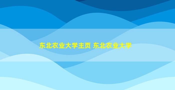 东北农业大学主页 东北农业大学